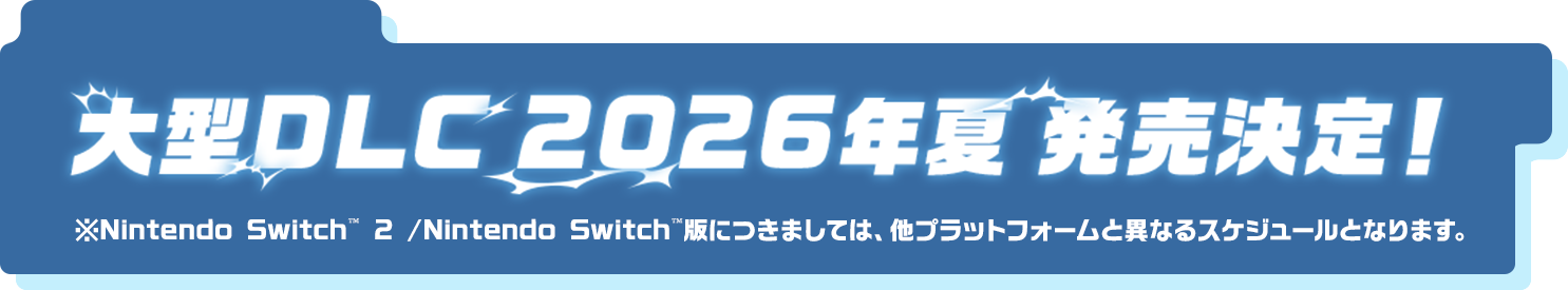 大型DLC 2026年夏 発売決定！※Nintendo Switch™ 2 /Nintendo Switch™版につきましては、他プラットフォームと異なるスケジュールとなります。