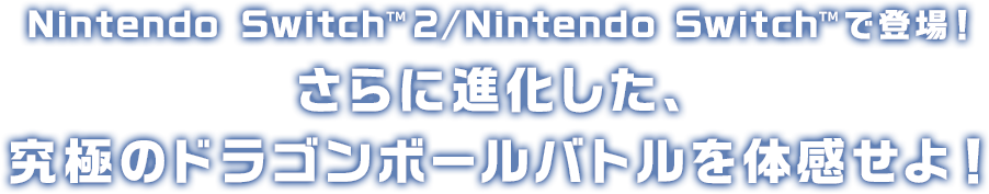 Nintendo Switch™ 2/Nintendo Switch™で登場！さらに進化した、究極のドラゴンボールバトルを体感せよ！