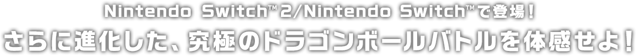 Nintendo Switch™ 2/Nintendo Switch™ で登場！さらに進化した、究極のドラゴンボールバトルを体感せよ！