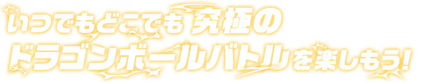 いつでもどこでも 究極のドラゴンボールバトルを楽しもう！