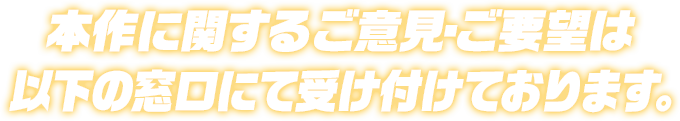 本作に関するご意見・ご要望は以下の窓口にて受け付けております。