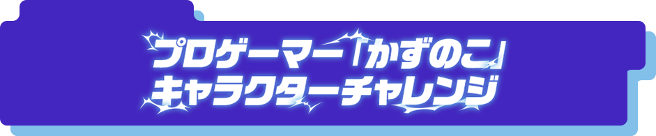 プロゲーマー「かずのこ」キャラクターチャレンジ