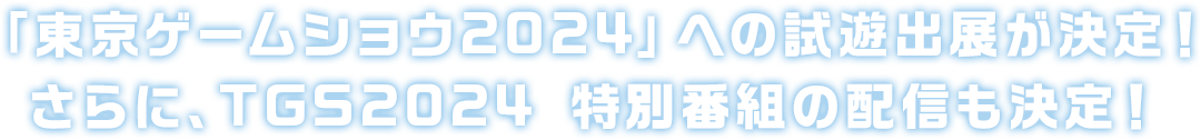 「東京ゲームショウ2024」への試遊出展が決定！さらに、TGS2024 特別番組の配信も決定！